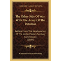 The Other Side Of War, With The Army Of The Potomac: Letters From The Headquarters Of The United States Sanitary Commission (1889) - Paperback