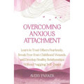 Overcoming Anxious Attachment: Learn to Trust Others Fearlessly, Break Free from Childhood Wounds, and Develop Healthy Relationships without Nagging S - Paperback