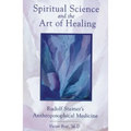 Spiritual Science and the Art of Healing: Rudolf Steiner's Anthroposophical Medicine - Paperback
