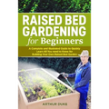 Raised Bed Gardening for Beginners: A Complete and Illustrated Guide to Quickly Learn All you Need to Know for Building Your Own Raised Bed Garden - Paperback