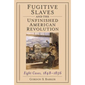 Fugitive Slaves and the Unfinished American Revolution: Eight Cases, 1848-1856 - Paperback