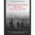 The French Mandate for Syria and the Lebanon: The History and Legacy of France's Administration of the Levant after World War I - Paperback