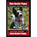 Blue Heeler Puppy Training Book for Blue Heeler Puppies By BoneUP DOG Training: Are You Ready to Bone Up? Easy Steps * Fast Results Blue Heeler Puppy - Paperback