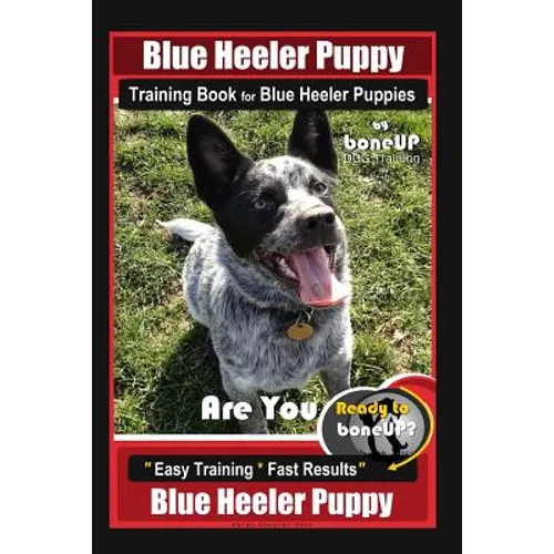 Blue Heeler Puppy Training Book for Blue Heeler Puppies By BoneUP DOG Training: Are You Ready to Bone Up? Easy Steps * Fast Results Blue Heeler Puppy - Paperback