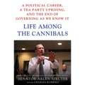 Life Among the Cannibals: A Political Career, a Tea Party Uprising, and the End of Governing as We Know It - Hardcover