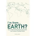 I'm from...Earth?: How Understanding Third Culture Kids Can Connect a Divided World - Paperback