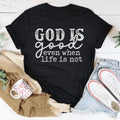 God Is Good Even When Life Is Not Tee