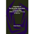 A Narrative of the Life of Rev. Noah Davis, A Colored Man; Written by Himself, At The Age of Fifty-Four - Paperback