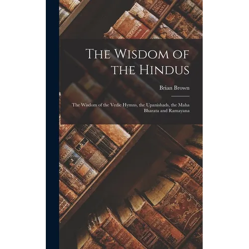 The Wisdom of the Hindus: The Wisdom of the Vedic Hymns, the Upanishads, the Maha Bharata and Ramayana - Hardcover
