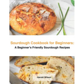 Sourdough Cookbook for Beginners: A Beginner's Friendly Sourdough Recipes - Paperback