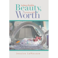 Indescribable Beauty, Immeasurable Worth: The Heart of God Revealed Through a Baby with a Life-Limiting Diagnosis - Hardcover
