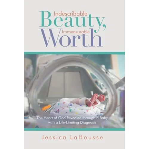 Indescribable Beauty, Immeasurable Worth: The Heart of God Revealed Through a Baby with a Life-Limiting Diagnosis - Hardcover