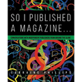 So I Published A Magazine: Conversations with Independent Publishers from Around the Globe - Paperback