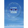 A Common Vision: A Journey Towards Ethical Business Wisdom and Beyond - Hardcover