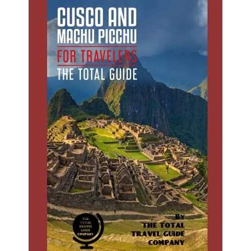 CUSCO AND MACHU PICCHU FOR TRAVELERS. The total guide: The comprehensive traveling guide for all your traveling needs. By THE TOTAL TRAVEL GUIDE COMPA - Paperback