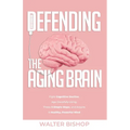 Defending the Aging Brain: Fight Cognitive Decline, Age Gracefully Using These 5 Simple Steps, and Acquire A Healthy, Powerful Mind - Paperback