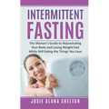 Intermittent Fasting: The Women's Guide to Rejuvenating Your Body and Losing Weight Fast While Still Eating the Things You Love - Paperback