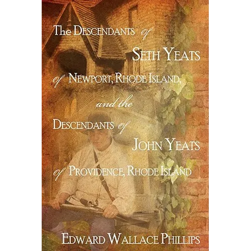 The Descendants Of Seth Yeats (or Yates) Of Newport, Rhode Island, and the Descendants Of John Yeats (or Yates) Of Providence, Rhode Island - Hardcover