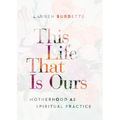 This Life That Is Ours: Motherhood as Spiritual Practice - Paperback