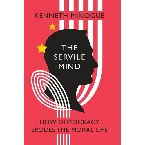 The Servile Mind: How Democracy Erodes the Moral Life - Hardcover