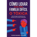 Cómo Lidiar con una Familia Difícil o Tóxica: Cómo Navegar las Relaciones con Miembros de la Familia Complicados - Paperback