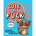 Cute As Fuck!: An Adorable, Swearing Animals Adult Coloring Book - Paperback