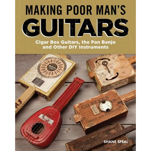 Making Poor Man's Guitars: Cigar Box Guitars, the Frying Pan Banjo, and Other DIY Instruments - Paperback