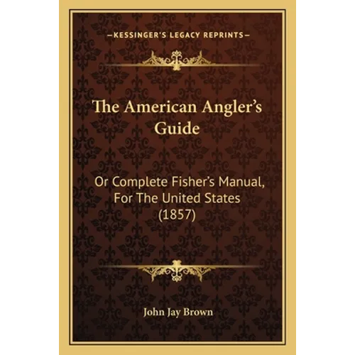 The American Angler's Guide: Or Complete Fisher's Manual, For The United States (1857) - Paperback