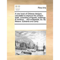 A New Book of Chinese Designs Calculated to Improve the Present Taste, Consisting of Figures, Buildings, & Furniture ... and Ornaments, &C. by Messrs. - Paperback