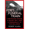 Fdr's Funeral Train: A Betrayed Widow, a Soviet Spy, and a Presidency in the Balance - Paperback