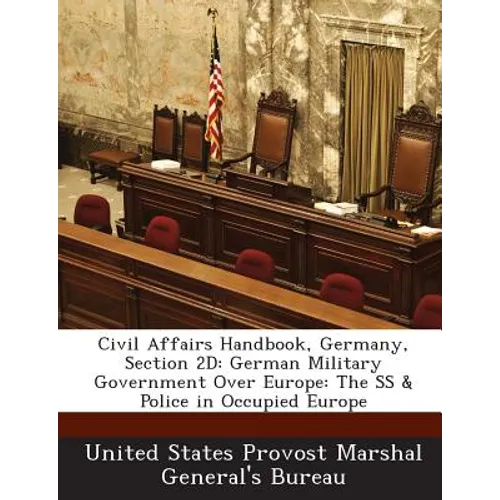 Civil Affairs Handbook, Germany, Section 2D: German Military Government Over Europe: The SS & Police in Occupied Europe - Paperback