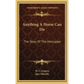 Anything A Horse Can Do: The Story Of The Helicopter - Hardcover
