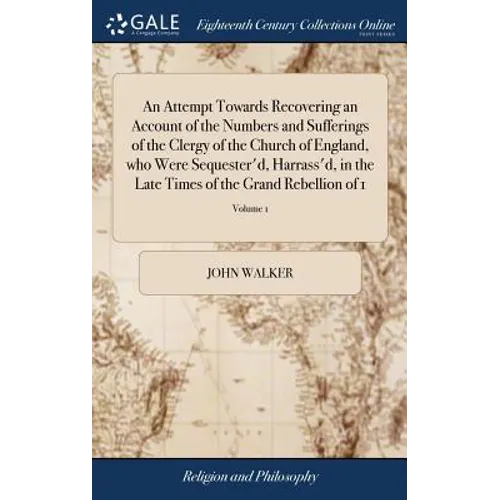 An Attempt Towards Recovering an Account of the Numbers and Sufferings of the Clergy of the Church of England, who Were Sequester'd, Harrass'd, in the - Hardcover