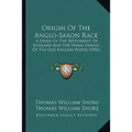 Origin Of The Anglo-Saxon Race: A Study Of The Settlement Of England And The Tribal Origin Of The Old English People (1906) - Paperback