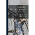 Internal-Revenue Manual: Compiled by Direction of the Commissioner of Internal Revenue From the Laws and Regulations Now in Force, for the Info - Hardcover