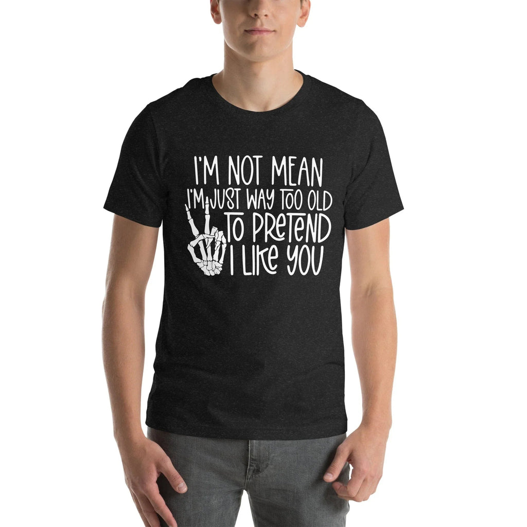 I Am Not Mean I'm Just Way Too Old To Pretend Tee