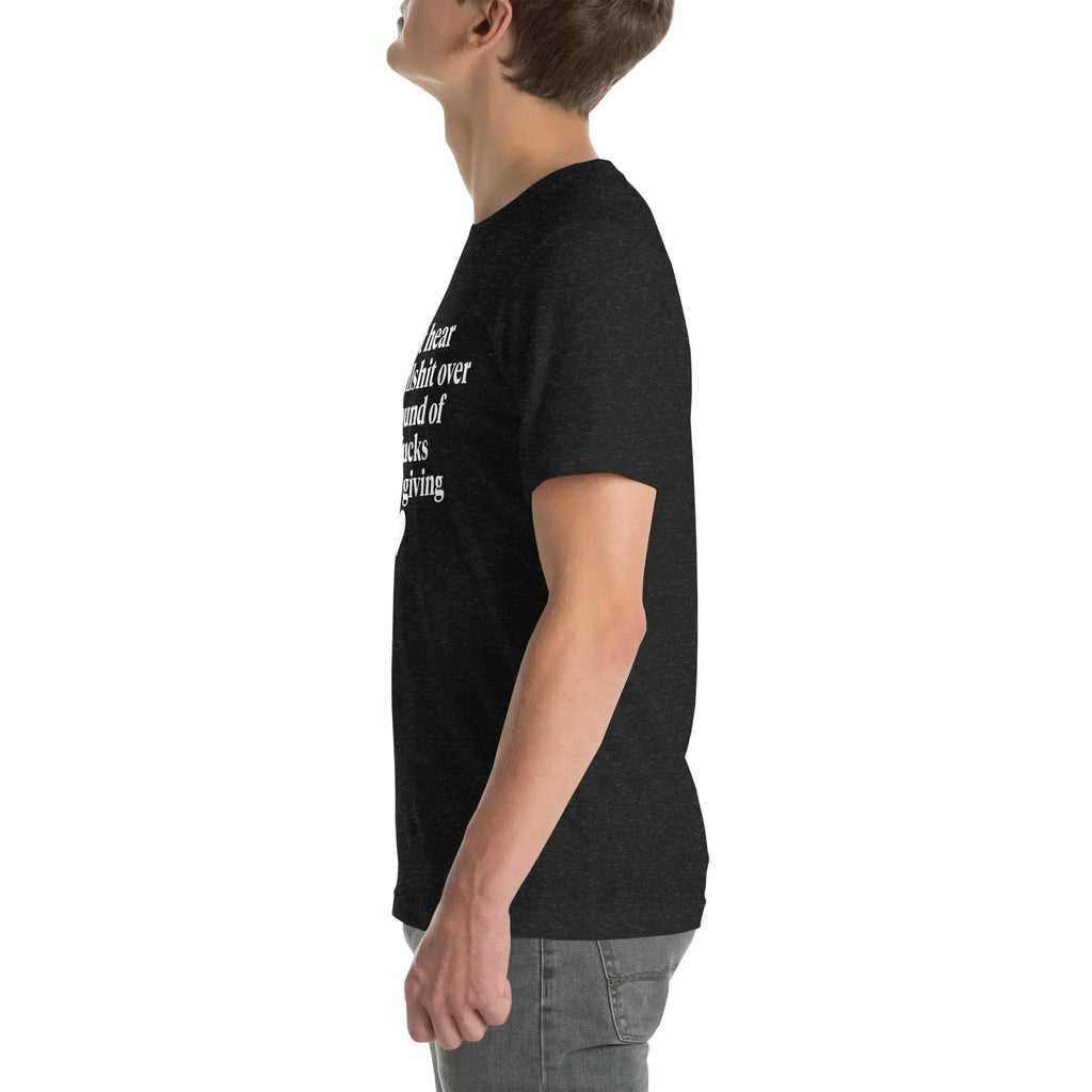 I Can't Hear Your Bullshit Over The Sound Of The F-cks Tee