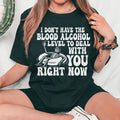 I Don't Have The Blood Alcohol Level To Deal With You Right Now Tee