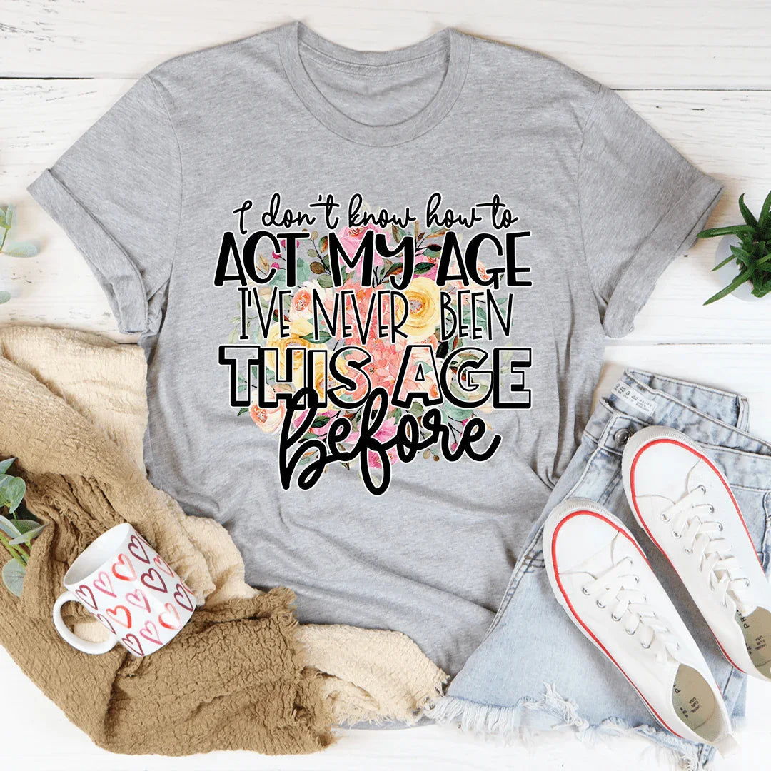 I Don't Know How To Act My Age Tee