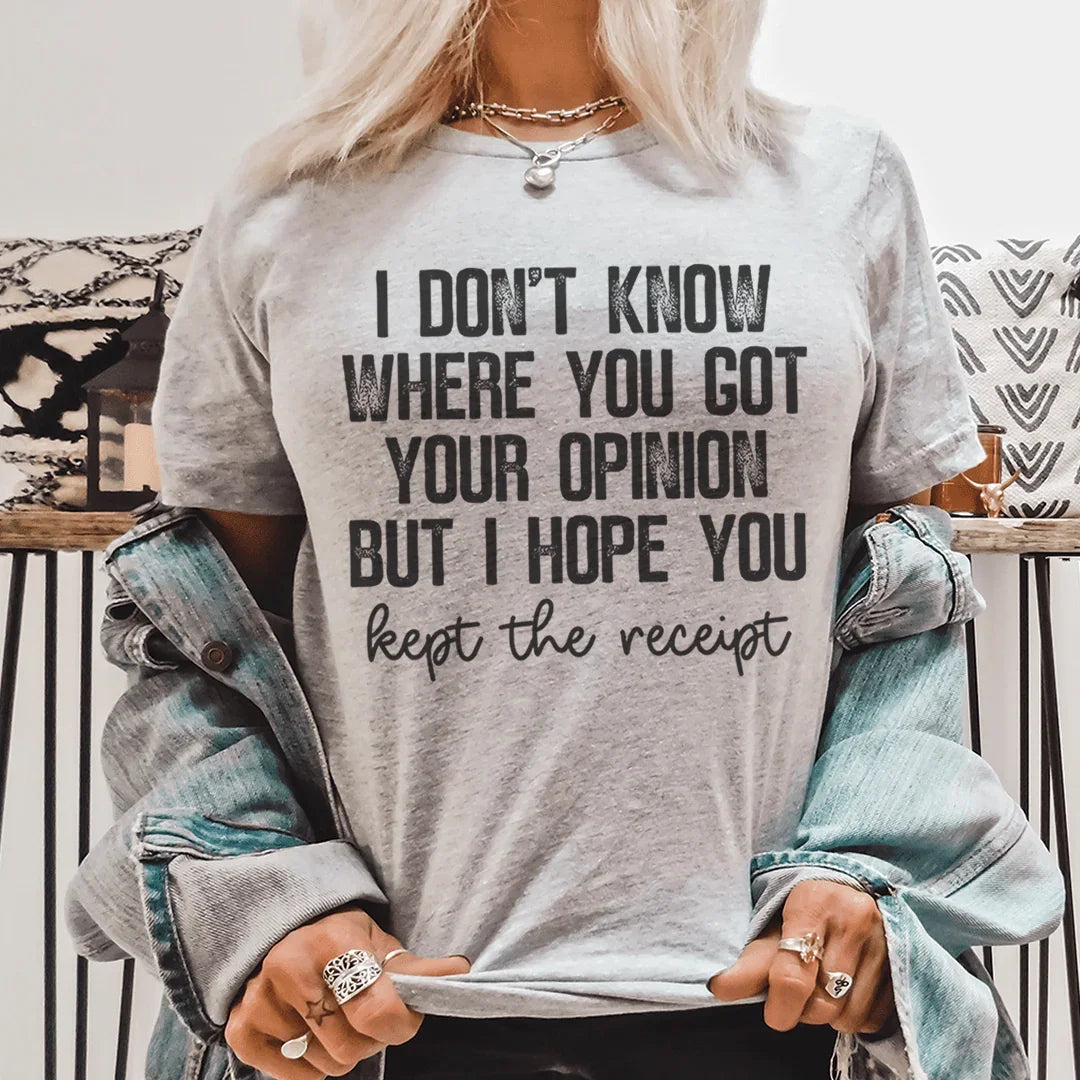 I Don't Know Where You Got Your Opinion But I Hope You Kept The Receipt Tee