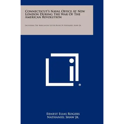 Connecticut's Naval Office at New London During the War of the American Revolution: Including the Mercantile Letter Book of Nathaniel Shaw, Jr. - Paperback