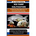 Koi Carp Cultivation: A Step-By-Step Approach To Successful Koi Farming: Transform Your Passion For Koi Into A Profitable Venture With Exper - Paperback
