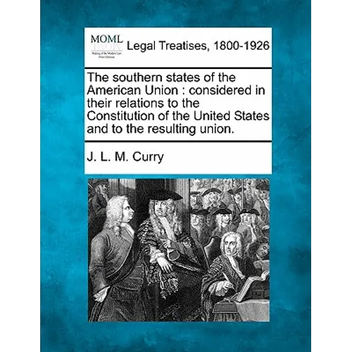 The Southern States of the American Union: Considered in Their Relations to the Constitution of the United States and to the Resulting Union. - Paperback