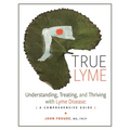 True Lyme: Understanding, Treating, and Thriving with Lyme Disease: A Comprehensive Guide - Hardcover