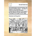The embassador and his functions. By Monsieur de Wicquefort, ... To which is added, an historical discourse, concerning the election of the emperor, a - Paperback