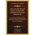 Letters On The Physical History Of The Earth, Addressed To Professor Blumenbach: Containing Geological And Historical Proofs Of The Divine Mission Of - Paperback
