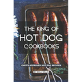 The King of Hot Dog Cookbooks: Chef's Approved Hot Dog Recipes - Paperback