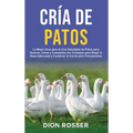 Cría de Patos: La Mejor Guía para la Cría Saludable de Patos para Huevos, Carne y Compañía con Consejos para Elegir la Raza Adecuada y Construir el Co - Hardcover