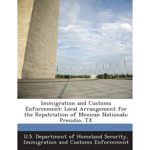 Immigration and Customs Enforcement: Local Arrangement for the Repatriation of Mexican Nationals: Presidio, TX - Paperback