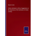 Cotton cultivation in Africa: Suggestions on the Importance of the Cultivation of Cotton in Africa - Paperback